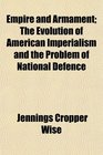 Empire and Armament The Evolution of American Imperialism and the Problem of National Defence