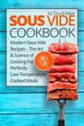 Sous Vide Cookbook: Modern Sous Vide Recipes ? The Art and Science of Cooking For Perfectly Low-Temperature Cooked Meals (Plus Photos, Nutrition Facts)