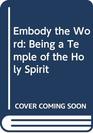 Embody the Word Being a Temple of the Holy Spirit