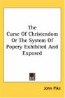 The Curse of Christendom or the System of Popery Exhibited And Exposed