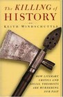The Killing of History How Literary Critics and Social Theorists are Murdering Our Past