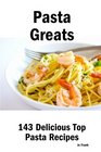 Pasta Greats 143 Delicious Pasta Recipes from Almost Instant Pasta Salad to Winter Pesto Pasta with Shrimp  143 Top Pasta Recipes