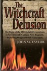 The Witchcraft Delusion The Story of the Witchcraft Persecutions in SeventeenthCentury New England Including Original Trial Transcripts