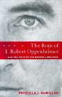 The Ruin of J Robert Oppenheimer  and the Birth of the Modern Arms Race