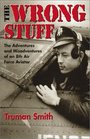 The Wrong Stuff  The Adventures and Misadventures of an 8th Air Force Aviator