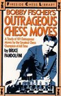 Bobby Fischer's Outrageous Chess Moves A Study of 101 Outrageous Moves by the Greatest Chess Champion of All Time
