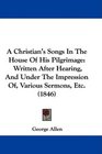 A Christian's Songs In The House Of His Pilgrimage Written After Hearing And Under The Impression Of Various Sermons Etc