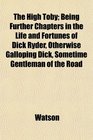 The High Toby Being Further Chapters in the Life and Fortunes of Dick Ryder Otherwise Galloping Dick Sometime Gentleman of the Road