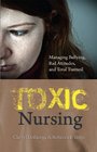 Toxic Nursing  Managing Bullying Bad Attitudes and Total Turmoil