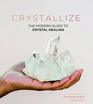 Crystallize The modern guide to crystal healing