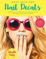 Make Your Own Nail Decals Create Easy Waterslide Decals and Stickers for Your Digits