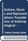 Actions Norms and Representations Foundations of Anthropological Enquiry