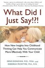 What Did I Just Say How New Insights into Childhood Thinking Can Help You Communicate More Effectively with Your Child