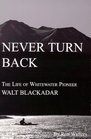 Never Turn Back The Life of Whitewater Pioneer Walt Blackadar