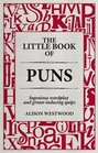 The Little Book of Puns: Ingenious Wordplay and Groan-inducing Quips