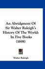 An Abridgment Of Sir Walter Raleigh's History Of The World In Five Books