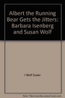 Albert the Running Bear Gets the Jitters Barbara Isenberg and Susan Wolf