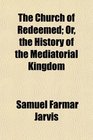 The Church of Redeemed Or the History of the Mediatorial Kingdom