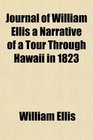 Journal of William Ellis a Narrative of a Tour Through Hawaii in 1823