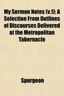 My Sermon Notes  A Selection From Outlines of Discourses Delivered at the Metropolitan Tabernacle