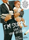 I'm SorryLove Your Husband Honest Hilarious Stories From a Father of Three Who Made All the Mistakes