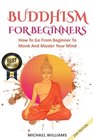 BUDDHISM Buddhism For Beginners How To Go From Beginner To Monk And Master Your Mind