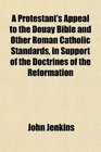 A Protestant's Appeal to the Douay Bible and Other Roman Catholic Standards in Support of the Doctrines of the Reformation