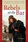 Rebels at the Bar The Fascinating Forgotten Stories of America's First Women Lawyers
