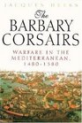 The Barbary Corsairs Warfare in the Mediterranean 14801580