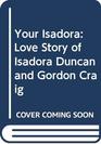 YOUR ISADORA LOVE STORY OF ISADORA DUNCAN AND GORDON CRAIG