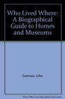 Who Lived Where A Biographical Guide to Homes and Museums