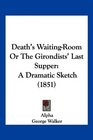 Death's WaitingRoom Or The Girondists' Last Supper A Dramatic Sketch