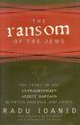 The Ransom of the Jews  The Story of Extraordinary Secret Bargain Between Romania and Israel