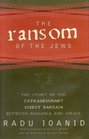 The Ransom of the Jews : The Story of Extraordinary Secret Bargain Between Romania and Israel