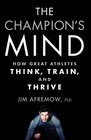 The Champion's Mind How Great Athletes Think Train and Thrive