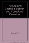 The Life Era Cosmic Selection and Conscious Evolution