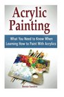 Acrylic Painting What You Need to Know When Learning How to Paint With Acrylics