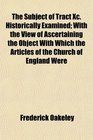 The Subject of Tract Xc Historically Examined With the View of Ascertaining the Object With Which the Articles of the Church of England Were
