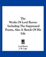 The Works Of Lord Byron Including The Suppressed Poems Also A Sketch Of His Life