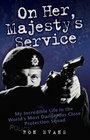 On Her Majesty's Service My Incredible Life in the World's Most Dangerous Close Protection Squad