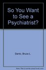 So You Want to See a Psychiatrist