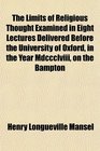 The Limits of Religious Thought Examined in Eight Lectures Delivered Before the University of Oxford in the Year Mdccclviii on the Bampton