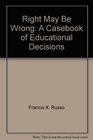 The Right May Be Wrong A Casebook of Educational Decisions