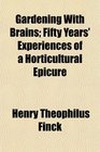 Gardening With Brains Fifty Years' Experiences of a Horticultural Epicure
