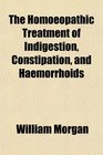 The Homoeopathic Treatment of Indigestion Constipation and Haemorrhoids