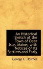 An Historical Sketch of the Town of Deer Isle Maine with Notices of its Settlers and Early