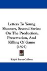 Letters To Young Shooters Second Series On The Production Preservation And Killing Of Game