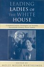 Leading Ladies of the White House Communication Strategies of Some of the Twentieth Centurys Most Notable First Ladies