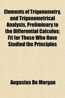 Elements of Trigonometry and Trigonometrical Analysis Preliminary to the Differential Calculus Fit for Those Who Have Studied the Principles