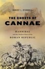 The Ghosts of Cannae Hannibal and the Darkest Hour of the Roman Republic